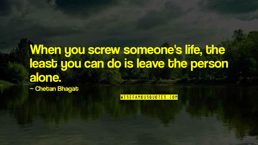 Leave The Person You Love Quotes By Chetan Bhagat: When you screw someone's life, the least you