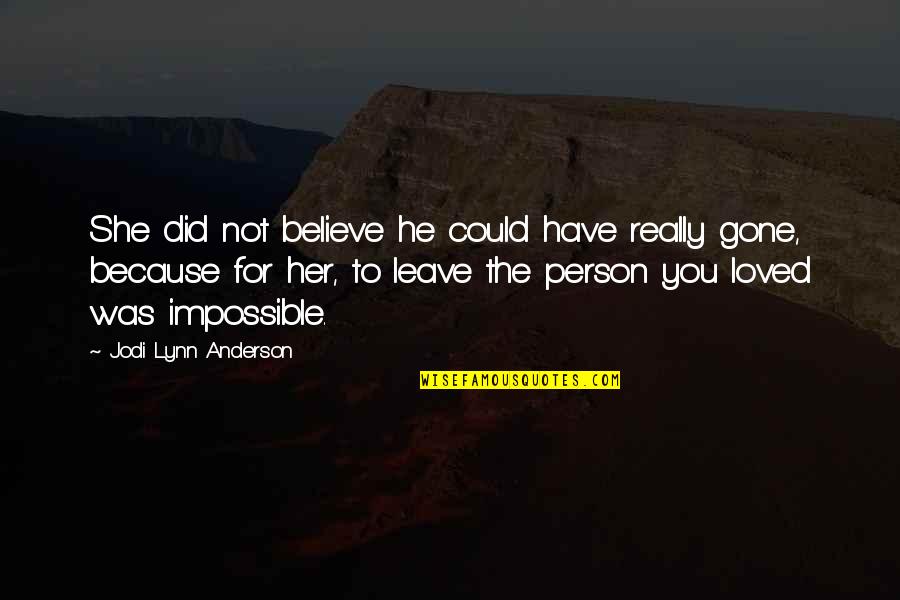 Leave The Person You Love Quotes By Jodi Lynn Anderson: She did not believe he could have really