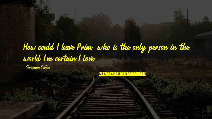 Leave The Person You Love Quotes By Suzanne Collins: How could I leave Prim, who is the
