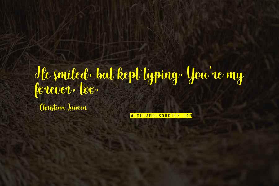 Leave The Road Take The Trail Quote Quotes By Christina Lauren: He smiled, but kept typing. You're my forever, Leave The Road Take The Trail Quote Quotes By Christina Lauren: He smiled, but kept typing. You're my forever,