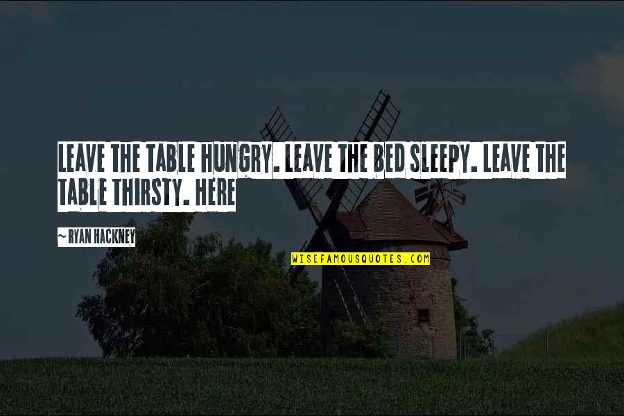 Leave The Table Quotes By Ryan Hackney: Leave the table hungry. Leave the bed sleepy.