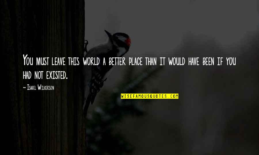 Leave The World A Better Place Quotes By Isabel Wilkerson: You must leave this world a better place