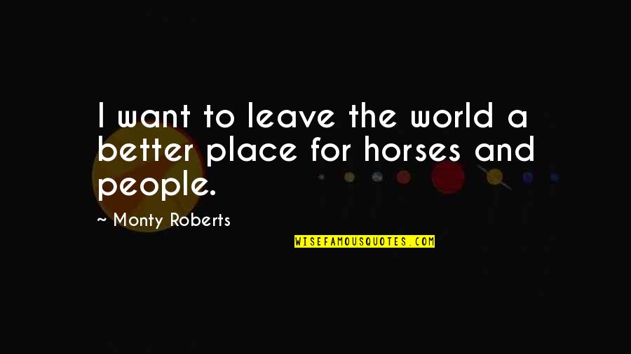 Leave The World A Better Place Quotes By Monty Roberts: I want to leave the world a better