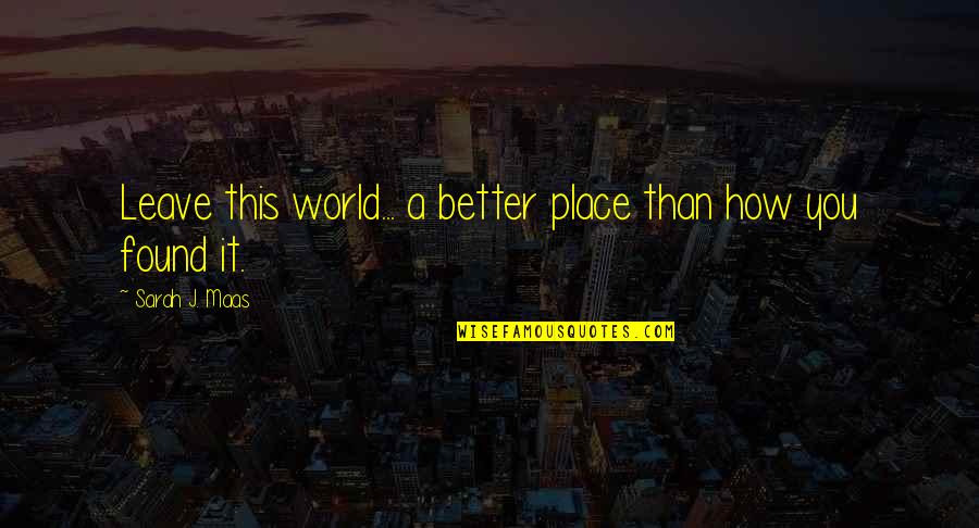 Leave The World A Better Place Quotes By Sarah J. Maas: Leave this world... a better place than how