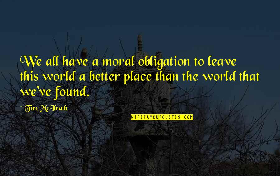 Leave The World A Better Place Quotes By Tim McIlrath: We all have a moral obligation to leave