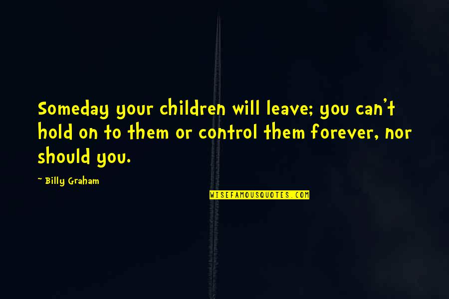 Leave Them Quotes By Billy Graham: Someday your children will leave; you can't hold