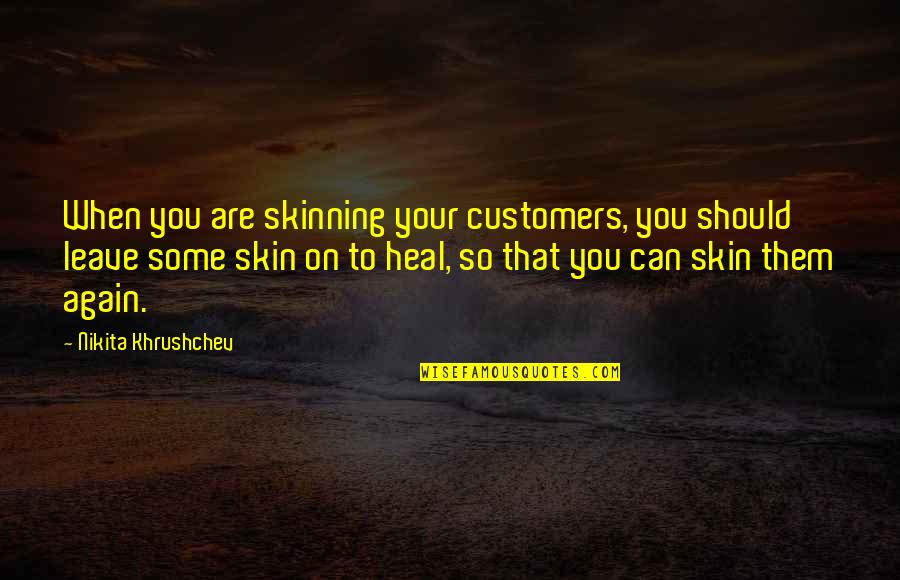 Leave Them Quotes By Nikita Khrushchev: When you are skinning your customers, you should
