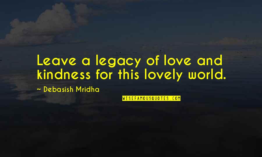 Leave This World Quotes By Debasish Mridha: Leave a legacy of love and kindness for Leave This World Quotes By Debasish Mridha: Leave a legacy of love and kindness for
