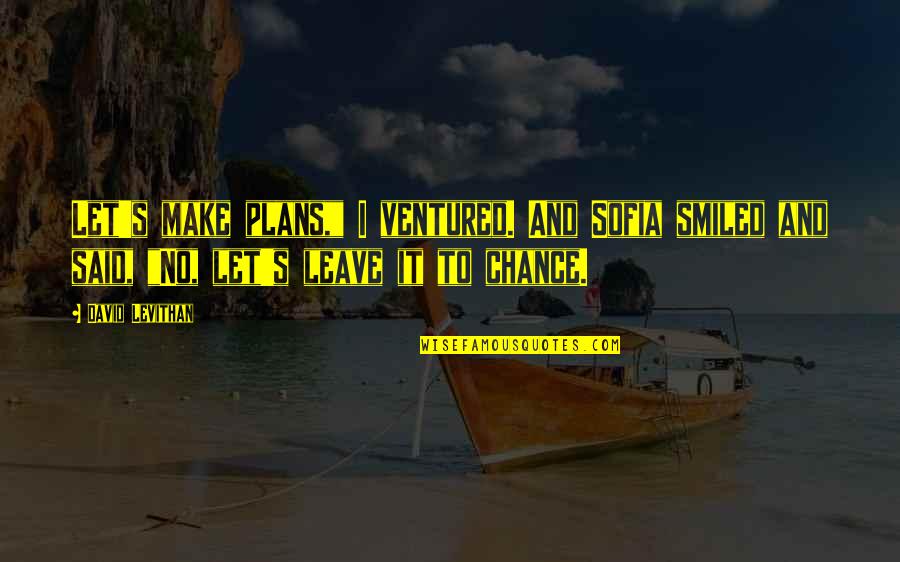 Leave To Chance Quotes By David Levithan: Let's make plans," I ventured. And Sofia smiled