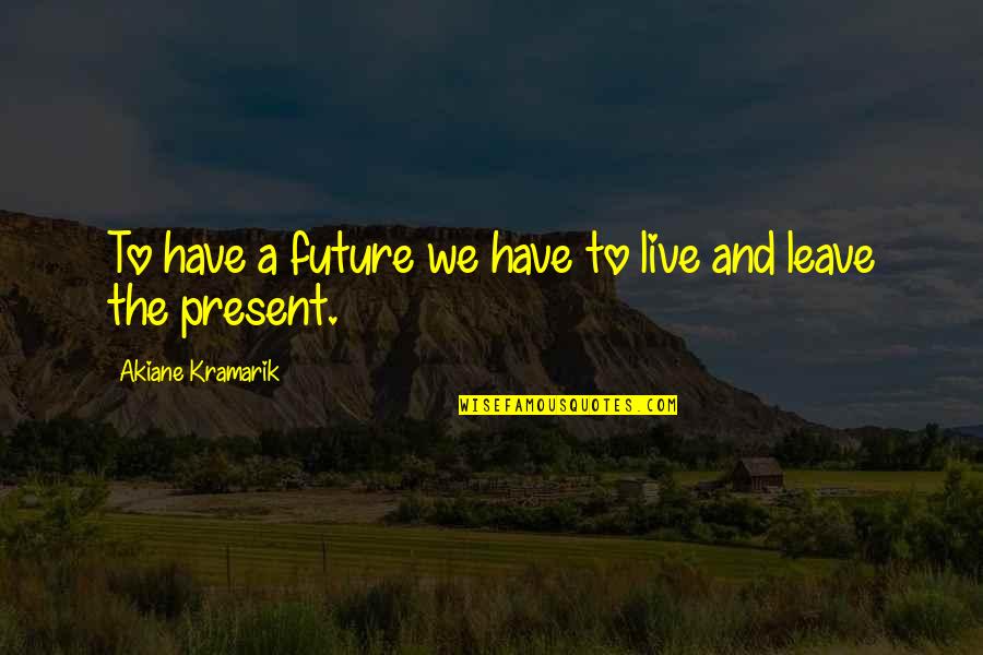 Leave To Live Quotes By Akiane Kramarik: To have a future we have to live Leave To Live Quotes By Akiane Kramarik: To have a future we have to live