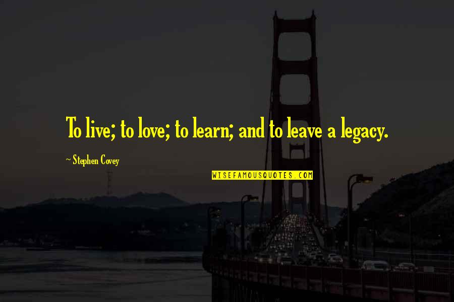 Leave To Live Quotes By Stephen Covey: To live; to love; to learn; and to Leave To Live Quotes By Stephen Covey: To live; to love; to learn; and to