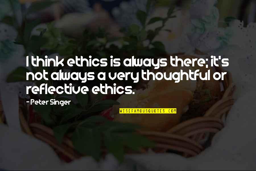 Leave Worries Behind Quotes By Peter Singer: I think ethics is always there; it's not