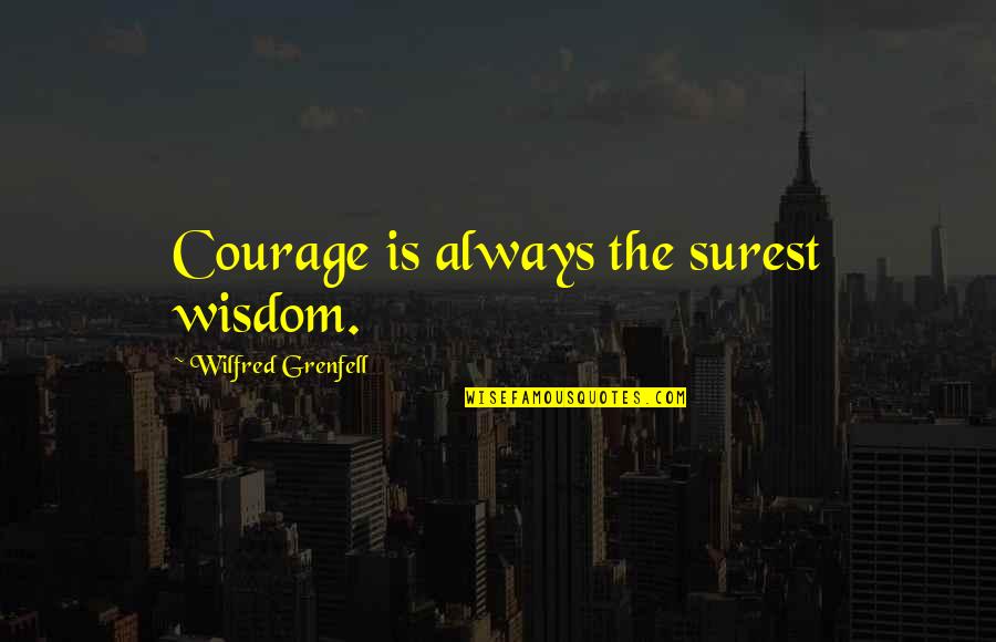 Leave Worries Behind Quotes By Wilfred Grenfell: Courage is always the surest wisdom.