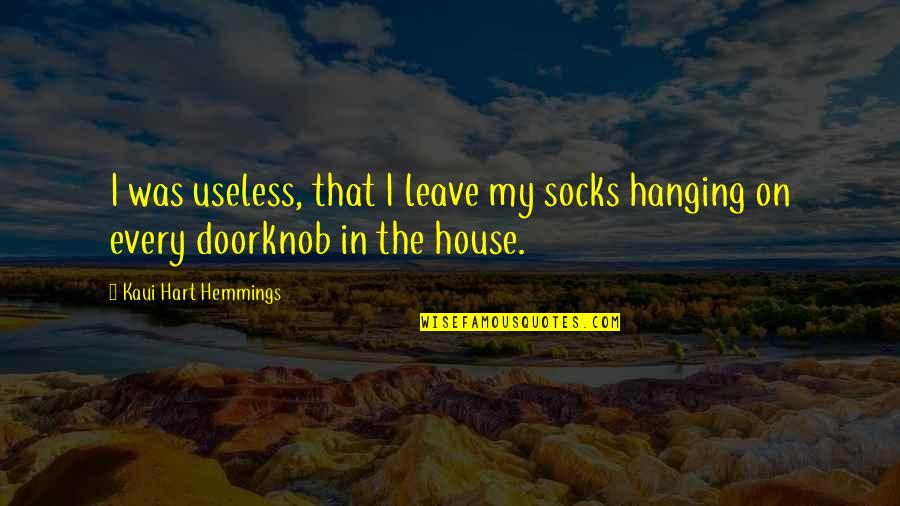 Leave You Hanging Quotes By Kaui Hart Hemmings: I was useless, that I leave my socks Leave You Hanging Quotes By Kaui Hart Hemmings: I was useless, that I leave my socks