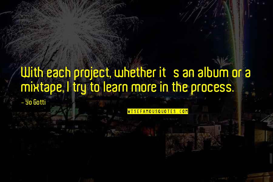 Leave You Hanging Quotes By Yo Gotti: With each project, whether it's an album or Leave You Hanging Quotes By Yo Gotti: With each project, whether it's an album or