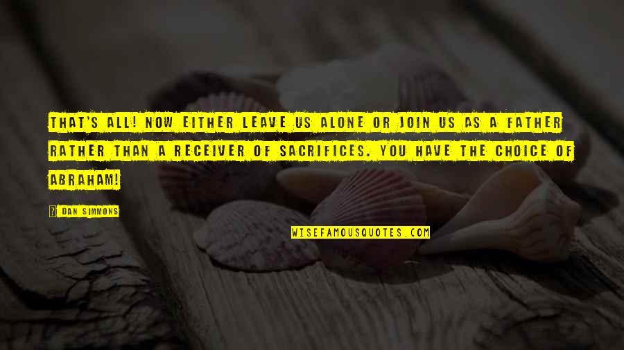 Leave You Now Quotes By Dan Simmons: That's all! Now either leave us alone or Leave You Now Quotes By Dan Simmons: That's all! Now either leave us alone or