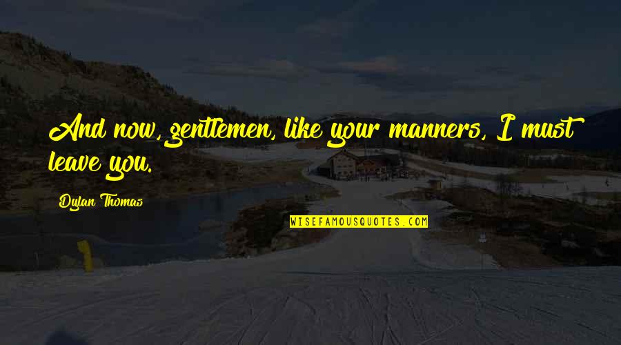 Leave You Now Quotes By Dylan Thomas: And now, gentlemen, like your manners, I must Leave You Now Quotes By Dylan Thomas: And now, gentlemen, like your manners, I must