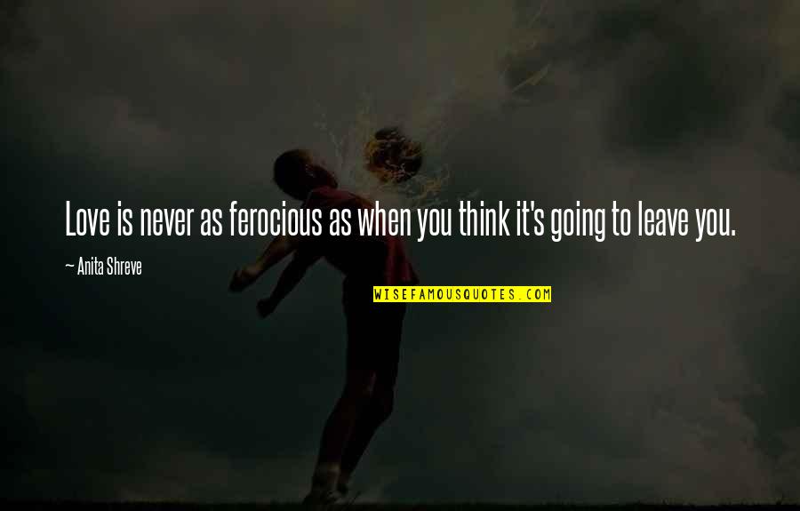 Leave You Thinking Quotes By Anita Shreve: Love is never as ferocious as when you