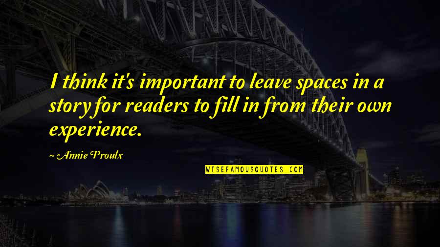 Leave You Thinking Quotes By Annie Proulx: I think it's important to leave spaces in Leave You Thinking Quotes By Annie Proulx: I think it's important to leave spaces in