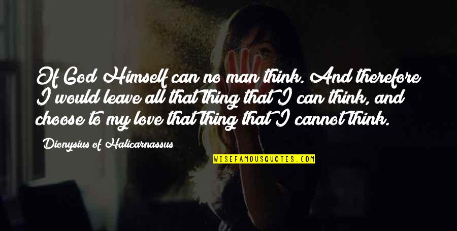 Leave You Thinking Quotes By Dionysius Of Halicarnassus: Of God Himself can no man think. And Leave You Thinking Quotes By Dionysius Of Halicarnassus: Of God Himself can no man think. And