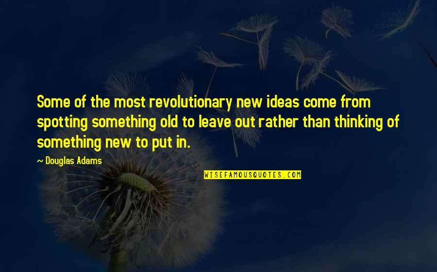 Leave You Thinking Quotes By Douglas Adams: Some of the most revolutionary new ideas come Leave You Thinking Quotes By Douglas Adams: Some of the most revolutionary new ideas come