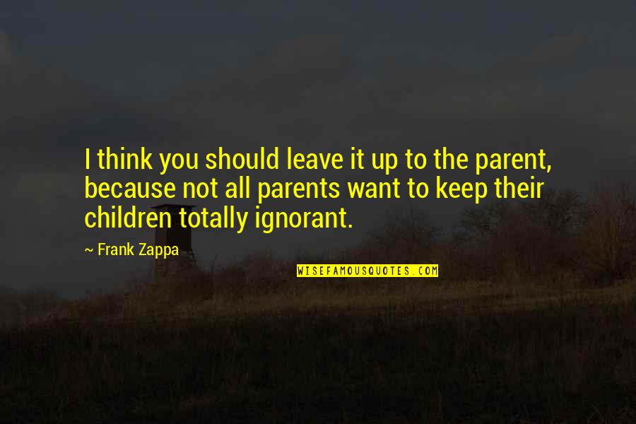 Leave You Thinking Quotes By Frank Zappa: I think you should leave it up to Leave You Thinking Quotes By Frank Zappa: I think you should leave it up to