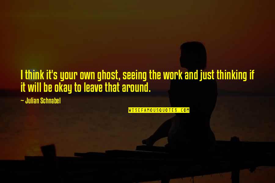 Leave You Thinking Quotes By Julian Schnabel: I think it's your own ghost, seeing the Leave You Thinking Quotes By Julian Schnabel: I think it's your own ghost, seeing the