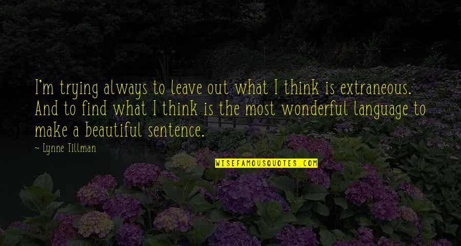 Leave You Thinking Quotes By Lynne Tillman: I'm trying always to leave out what I Leave You Thinking Quotes By Lynne Tillman: I'm trying always to leave out what I