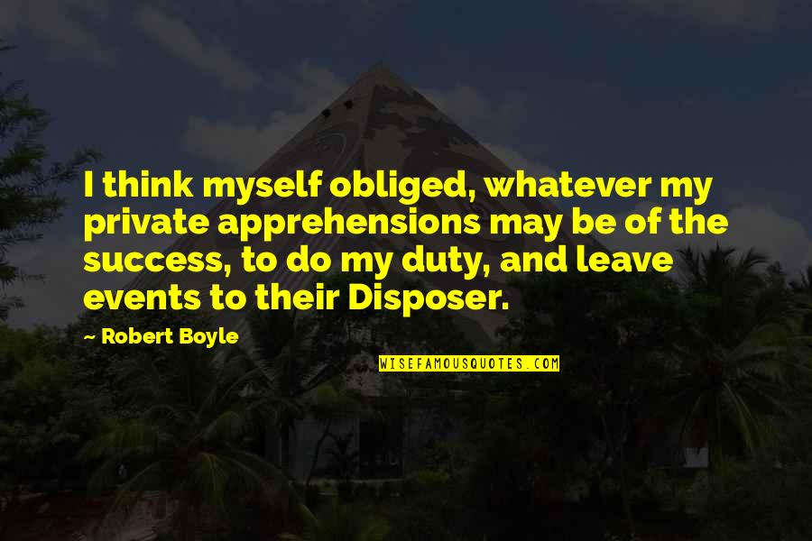Leave You Thinking Quotes By Robert Boyle: I think myself obliged, whatever my private apprehensions Leave You Thinking Quotes By Robert Boyle: I think myself obliged, whatever my private apprehensions