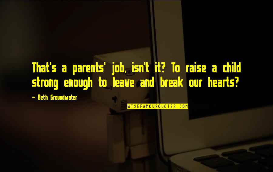 Leave Your Job Quotes By Beth Groundwater: That's a parents' job, isn't it? To raise