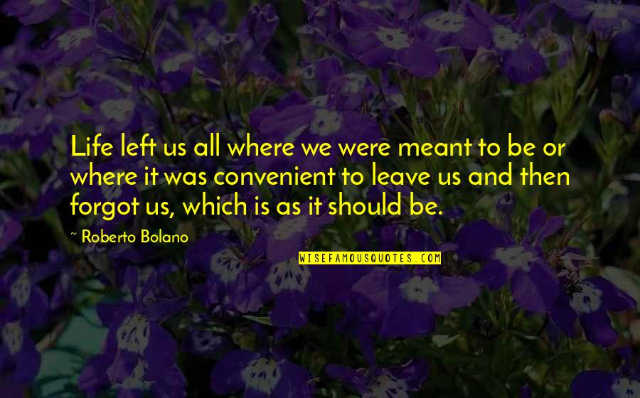 Leave Your Own Life Quotes By Roberto Bolano: Life left us all where we were meant Leave Your Own Life Quotes By Roberto Bolano: Life left us all where we were meant