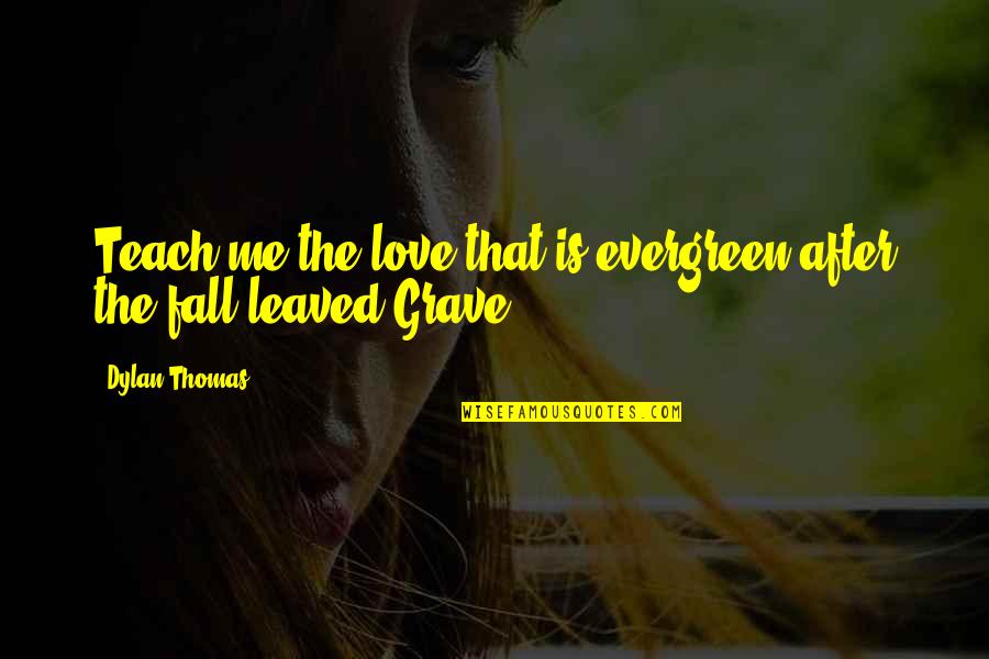 Leaved Quotes By Dylan Thomas: Teach me the love that is evergreen after
