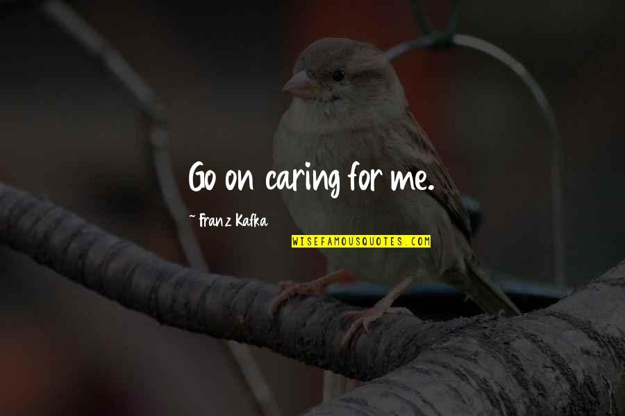 Leavee Quotes By Franz Kafka: Go on caring for me. Leavee Quotes By Franz Kafka: Go on caring for me.