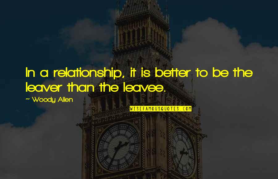 Leavee Quotes By Woody Allen: In a relationship, it is better to be