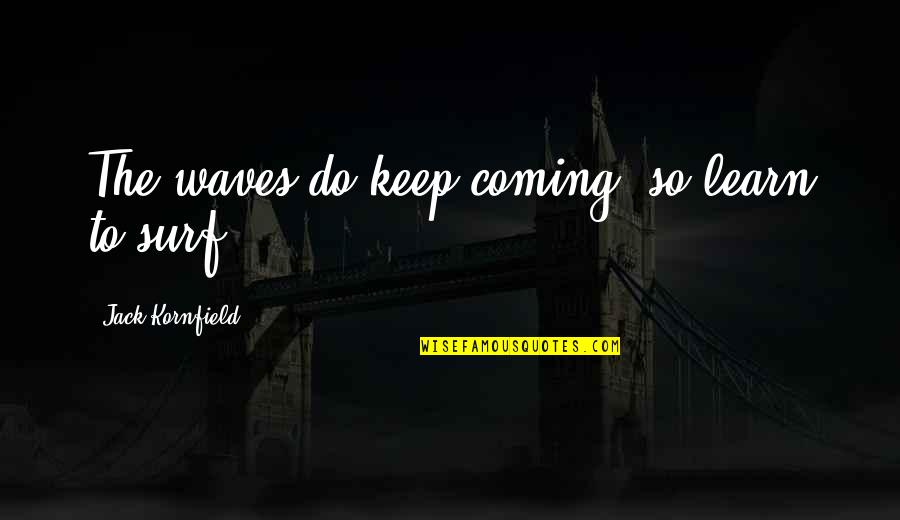 Leaveeeee Quotes By Jack Kornfield: The waves do keep coming, so learn to
