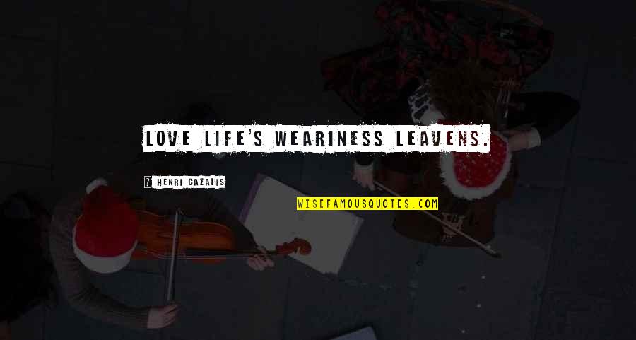Leavens Quotes By Henri Cazalis: Love life's weariness leavens.