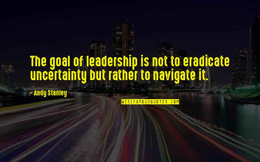 Leaver Quotes By Andy Stanley: The goal of leadership is not to eradicate