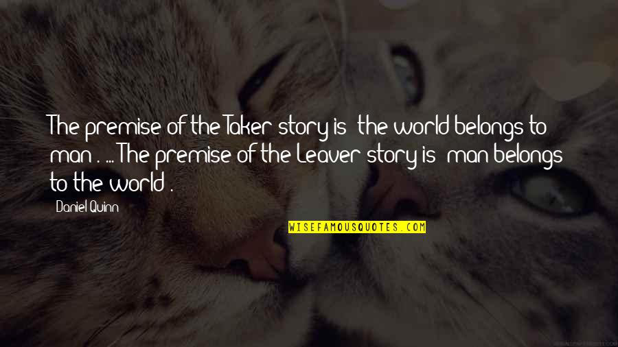 Leaver Quotes By Daniel Quinn: The premise of the Taker story is 'the