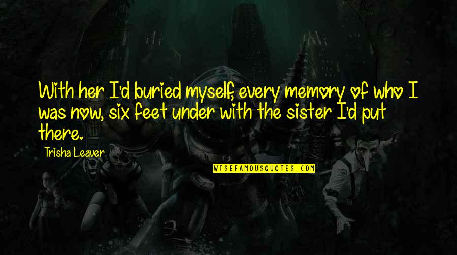 Leaver Quotes By Trisha Leaver: With her I'd buried myself, every memory of Leaver Quotes By Trisha Leaver: With her I'd buried myself, every memory of