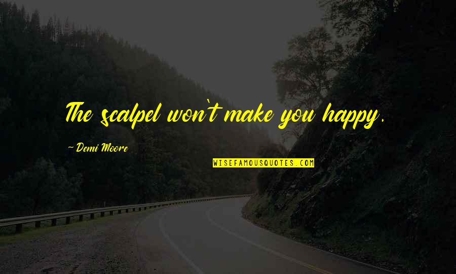 Leaverite Quotes By Demi Moore: The scalpel won't make you happy. Leaverite Quotes By Demi Moore: The scalpel won't make you happy.