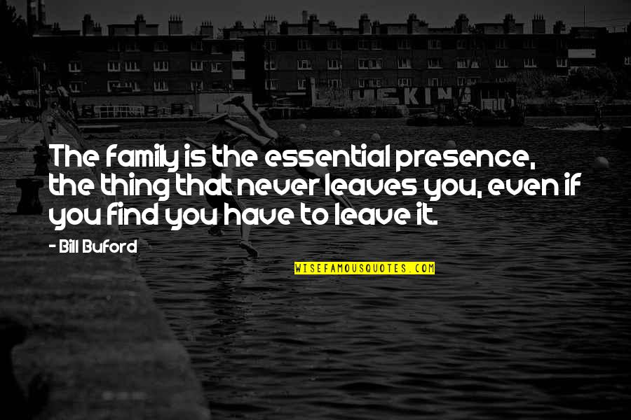 Leaves And Family Quotes By Bill Buford: The family is the essential presence, the thing