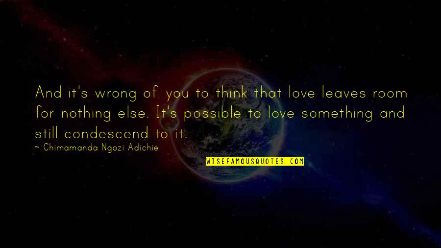 Leaves And Love Quotes By Chimamanda Ngozi Adichie: And it's wrong of you to think that