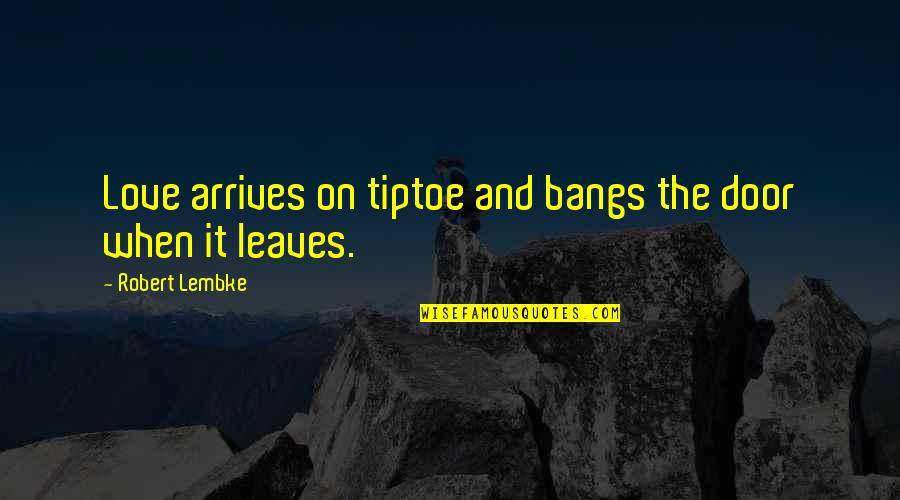 Leaves And Love Quotes By Robert Lembke: Love arrives on tiptoe and bangs the door