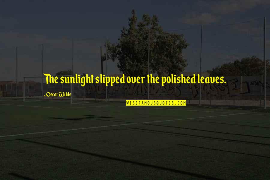 Leaves And Sunlight Quotes By Oscar Wilde: The sunlight slipped over the polished leaves. Leaves And Sunlight Quotes By Oscar Wilde: The sunlight slipped over the polished leaves.