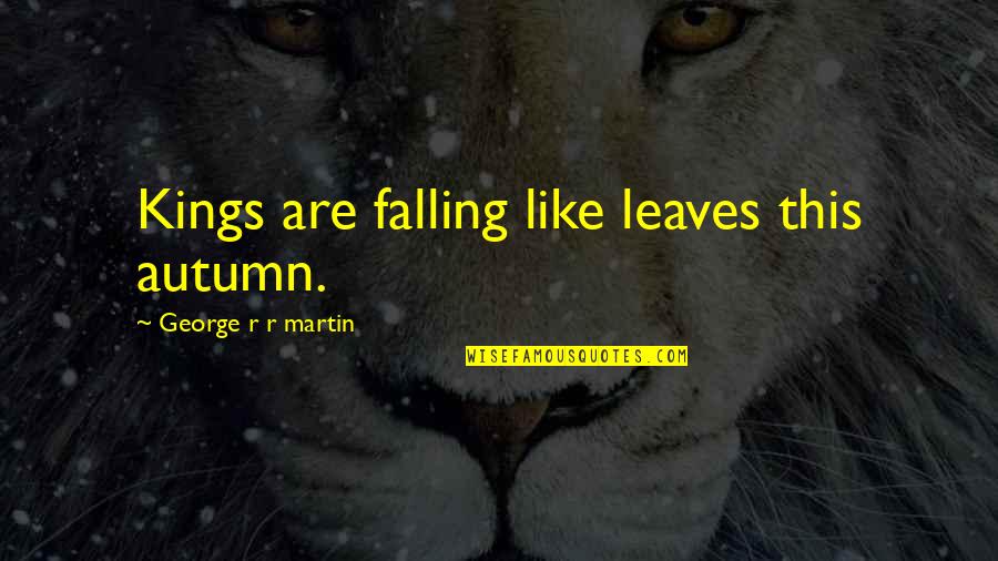 Leaves Falling Quotes By George R R Martin: Kings are falling like leaves this autumn.