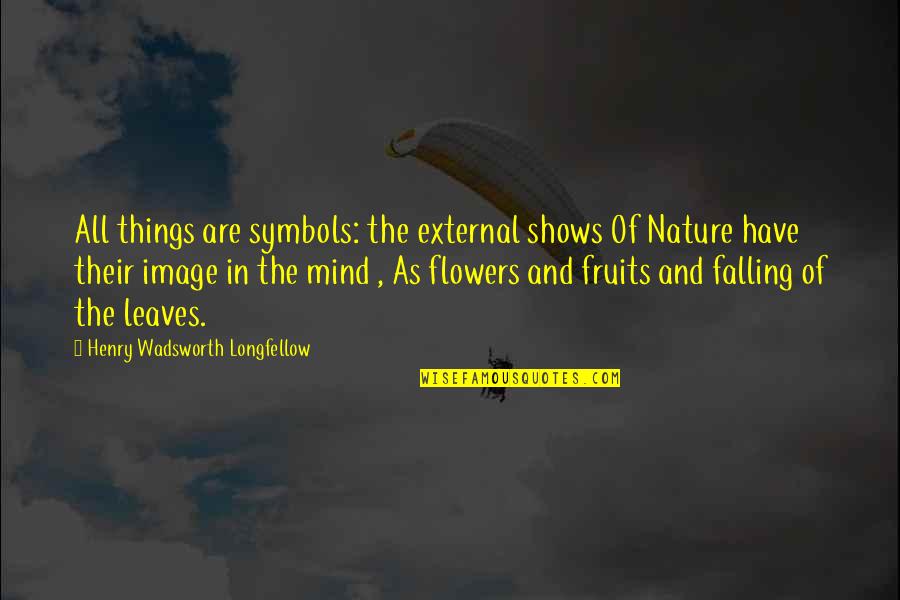 Leaves In The Fall Quotes By Henry Wadsworth Longfellow: All things are symbols: the external shows Of