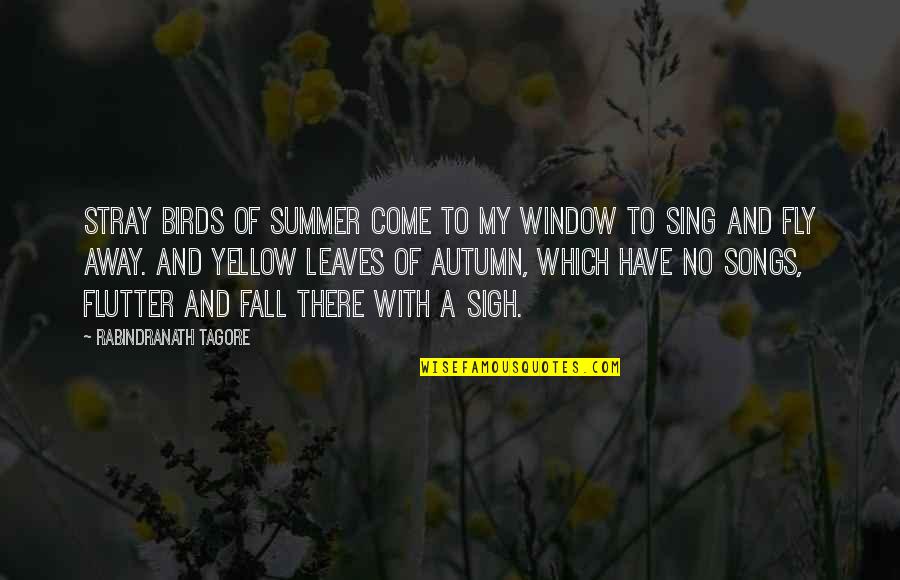 Leaves In The Fall Quotes By Rabindranath Tagore: Stray birds of summer come to my window
