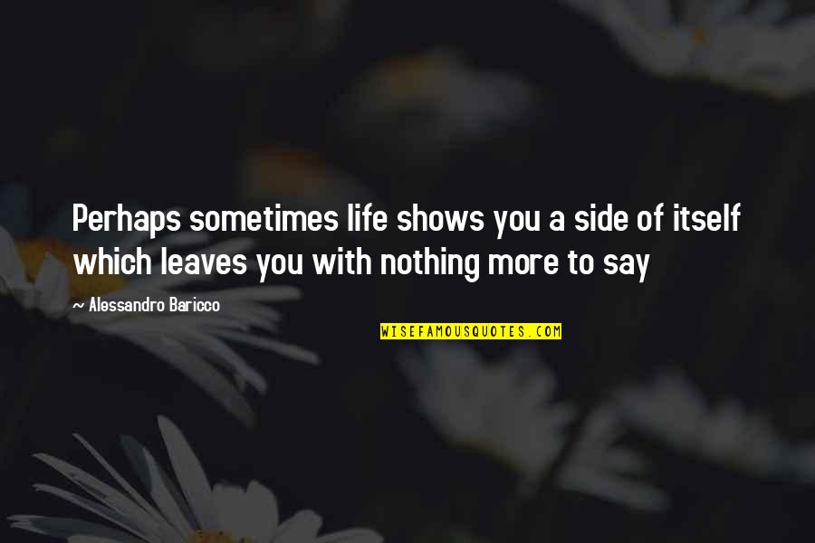 Leaves In Your Life Quotes By Alessandro Baricco: Perhaps sometimes life shows you a side of Leaves In Your Life Quotes By Alessandro Baricco: Perhaps sometimes life shows you a side of