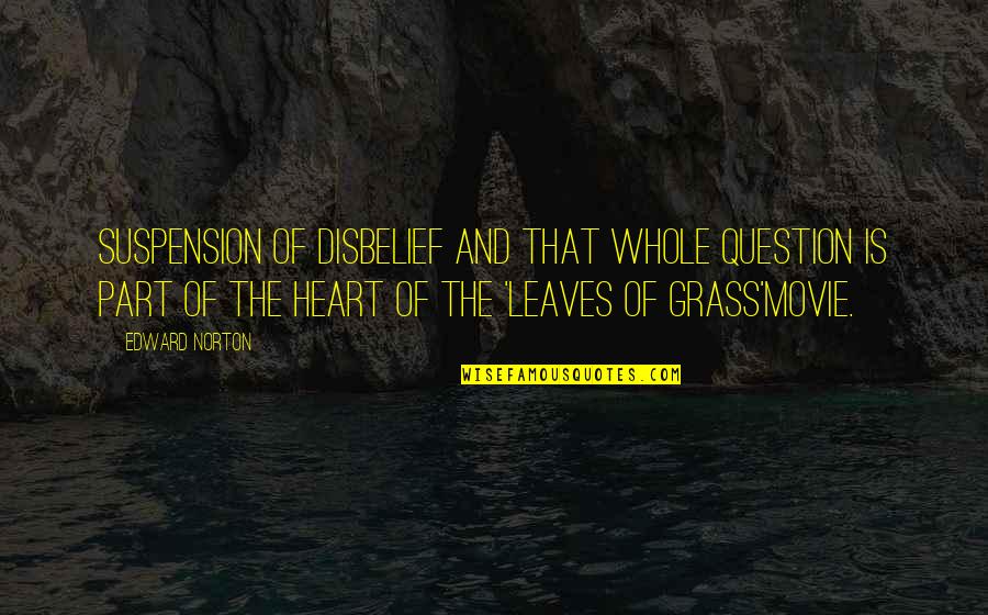 Leaves Of Grass Quotes By Edward Norton: Suspension of disbelief and that whole question is Leaves Of Grass Quotes By Edward Norton: Suspension of disbelief and that whole question is