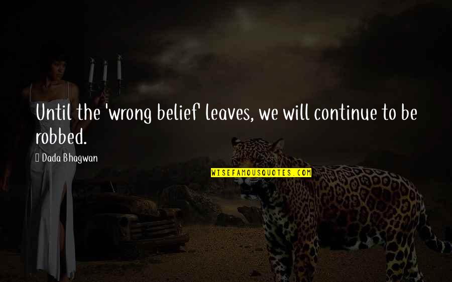 Leaves Quotes And Quotes By Dada Bhagwan: Until the 'wrong belief' leaves, we will continue